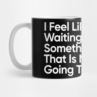 I Feel Like I Am Waiting For Something That Is Never Going To Happen. Mug